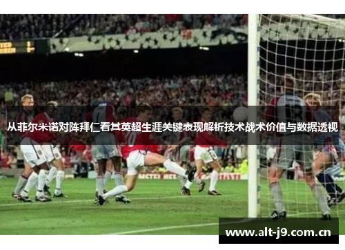 从菲尔米诺对阵拜仁看其英超生涯关键表现解析技术战术价值与数据透视