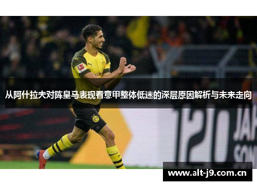 从阿什拉夫对阵皇马表现看意甲整体低迷的深层原因解析与未来走向 从阿什拉夫对阵皇马表现看意甲整体低迷的深层原因解析与未来走向