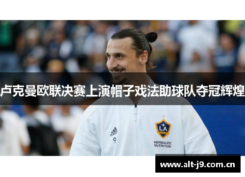 卢克曼欧联决赛上演帽子戏法助球队夺冠辉煌 卢克曼欧联决赛上演帽子戏法助球队夺冠辉煌